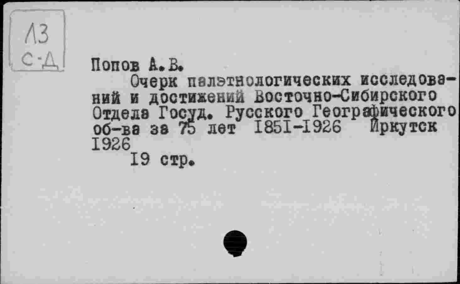 ﻿Попов А. В.
Очерк пнлэтнологических исследований и достижений Восточно-Сибирского Отдела Госуд. Русского Географического об-ва за 75 лет I85I-I926 Иркутск 1926
19 стр.